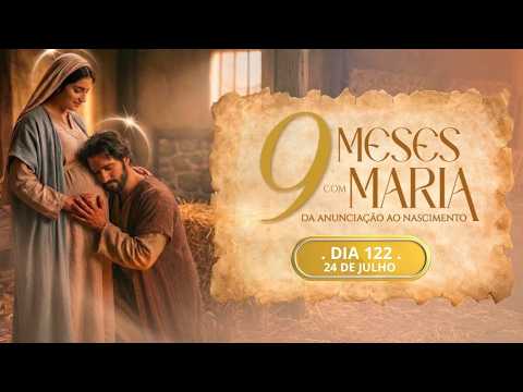122º DIA - 24 DE JULHO | NOVE MESES COM MARIA 2026 - NOVENA DA ANUNCIAÇÃO AO NASCIMENTO DE JESUS