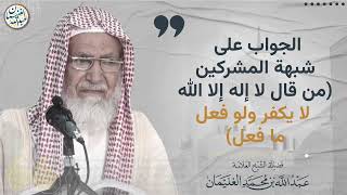 الجواب على شبهة المشركين (من قال لا إله إلا الله لا يكفر ولو فعل ما فعل) image