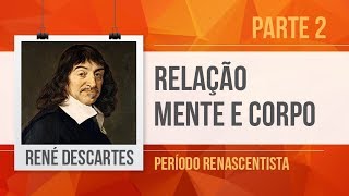 RENÉ DESCARTES (2) – RELAÇÃO MENTE E CORPO | PERÍODO RENASCENTISTA