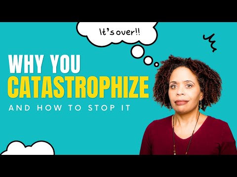 Why You Catastrophize and How To Stop It