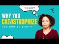Why You Catastrophize And How To Stop It