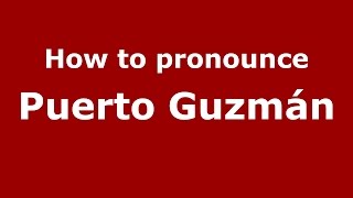 How to pronounce Puerto Guzmán