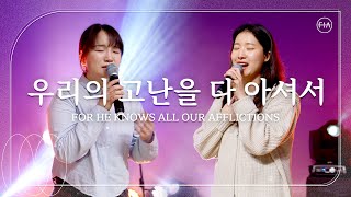 우리의 고난을 다 아셔서 / FOR HE KNOWS ALL OUR AFFLICTIONS - 피아워십