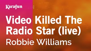 Video Killed The Radio Star (live) - Robbie Williams | Karaoke Version | KaraFun