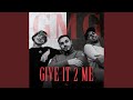 GIVE IT 2 ME