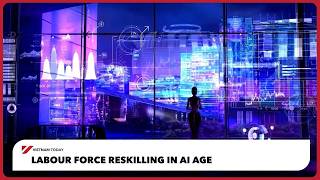 Labour force reskilling in AI age | Vietnam Today
