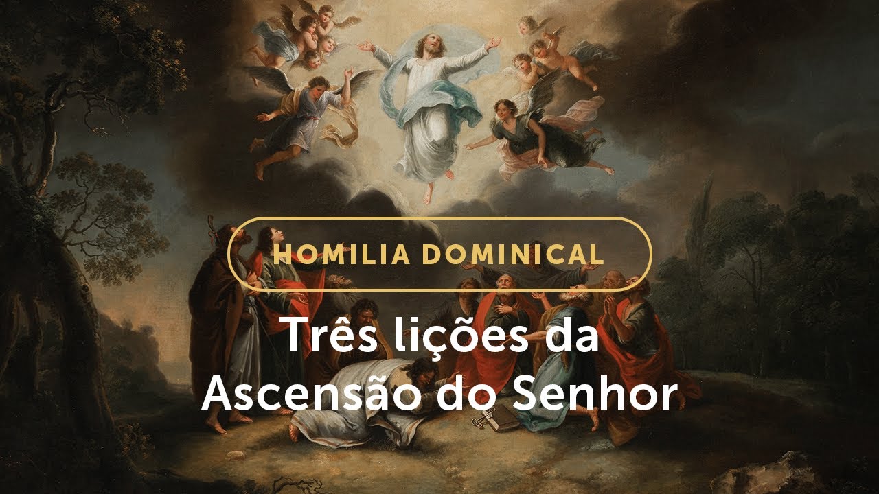Homilia Dominical | Três lições da Ascensão para as nossas vidas (Solenidade da Ascensão do Senhor)
