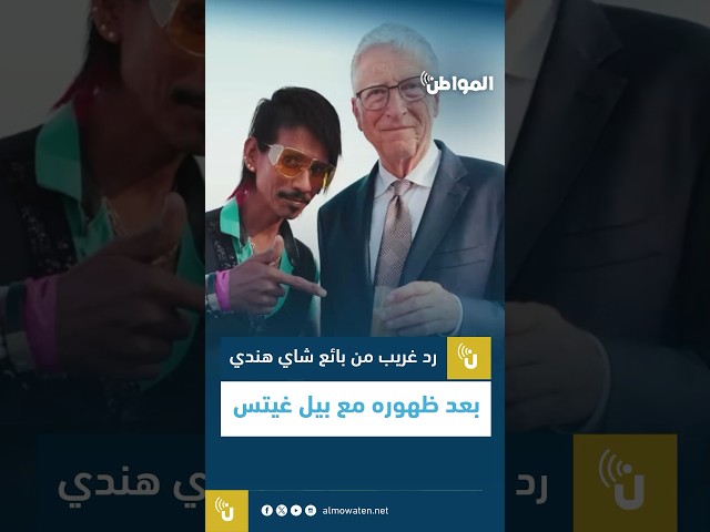 رد غريب من بائع شاي هندي بعد ظهوره مع بيل غيتس