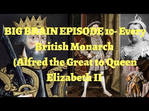 Big Brain Episode 10- Every British Monarch (Alfred the Great to Queen Elizabeth II)