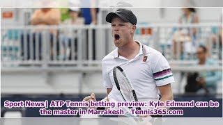 Sport News| ATP Tennis betting preview: Kyle Edmund can be the master in Marrakesh - Tennis365.com