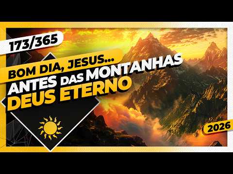 ANTES DAS MONTANHAS: DEUS ETERNO – Bom dia, Jesus! 173/365 (2026)