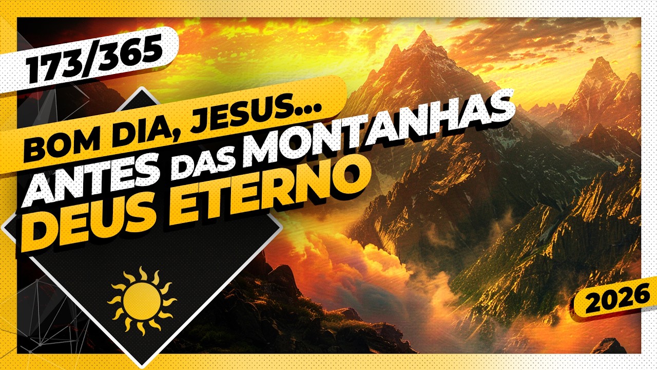 ANTES DAS MONTANHAS: DEUS ETERNO - Bom dia, Jesus! 173/365 (2026)