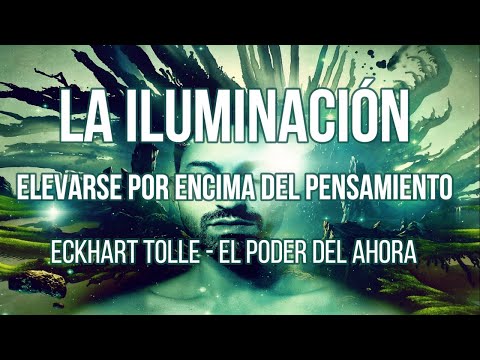 LA ILUMINACIÓN: ELEVARSE POR ENCIMA DEL PENSAMIENTO - Eckhart Tolle.
