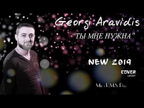 Georgi Aravidis - Ti Mne Nujna -Ты Мне Нужна  2019