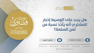 صورة هل يجب على الوسيط إخبار المشتري أنه يأخذ نسبة من ثمن السلعة؟ - الشيخ عبدالرحمن البراك (12292)