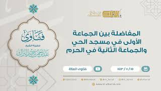 المفاضلة بين الجماعة الأولى في مسجد الحي والجماعة الثانية في الحرم - للشيخ عبدالرحمن البراك (9267) image