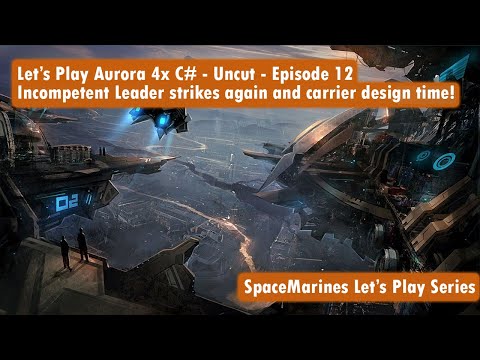 Let's Play Aurora 4x C# - Uncut -Episode 12- Incompetent Leader Strikes again and carrier design fun