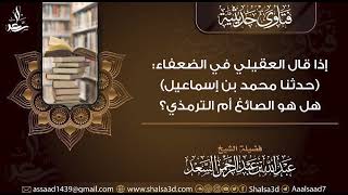 إذا قال العقيلي في الضعفاء (حدثنا محمد بن إسماعيل)هل هو الصائغ أم الترمذي؟ image