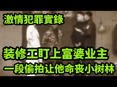 最新案件｜装修工盯上富婆业主，一段偷拍让他命丧小树林