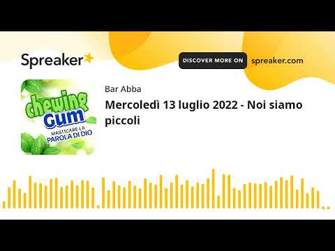 Mercoledì 13 luglio 2022 - Noi siamo piccoli