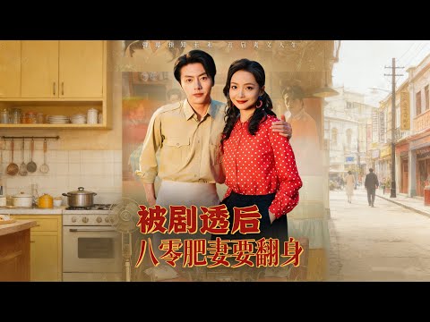 【被劇透後八零肥妻要翻身】 得知婚後慘死，肥妻立刻反殺，減肥虐渣，活成八零傳奇！