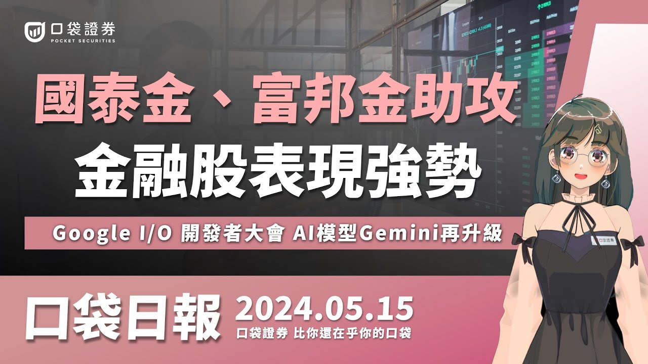 【口袋日報】金融股表現強勢,國泰金、富邦金助攻,Google I/O開發者大會,AI模型Gemini再升級!2024.05.15