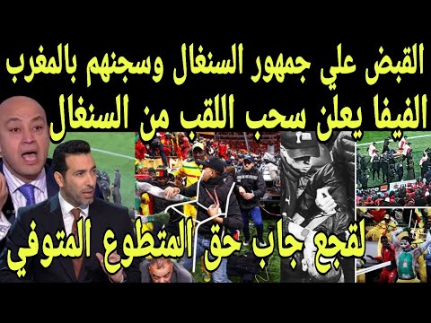 بالفيديو الفيفا يعلن سحب لقب امم افريقيا من السنغال بعد وفاة مشجع مغربي والقبض علي جمهور السنغال 