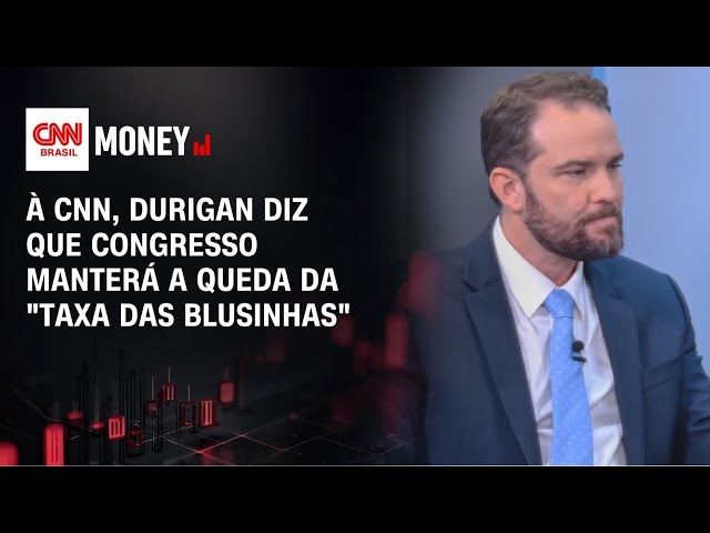 À CNN, Durigan diz que Congresso manterá a queda da "taxa das blusinhas" | FECHAMENTO DE MERCADO