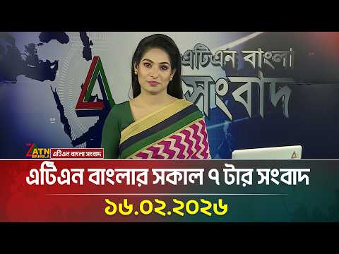 এটিএন বাংলার সকাল ৭ টার সংবাদ | 16.02.2026 | Today News | Ajker News | ATN Bangla News