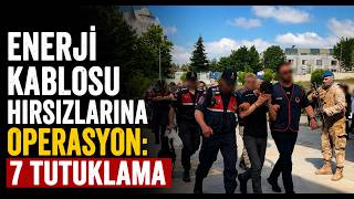 Enerji Kablosu Hırsızlarına Operasyon 7 Tutuklama
