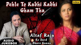 Pehle To Kabhi Kabhi Gham Tha | Altaf Raja Ke Dard Bhare Gaane | Ishtar Music