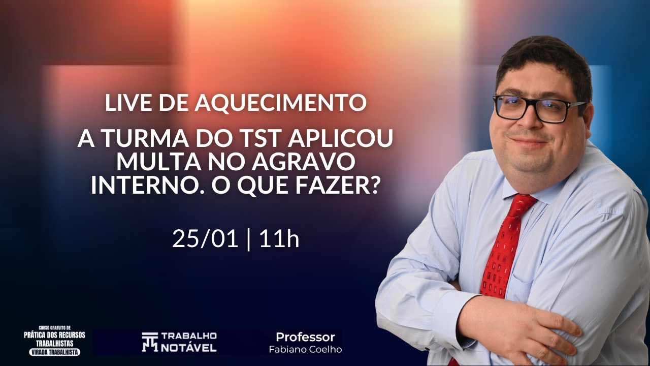 A turma do TST aplicou multa no agravo interno. O que fazer? - Live de Aquecimento