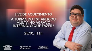 A turma do TST aplicou multa no agravo interno. O que fazer? - Live de Aquecimento