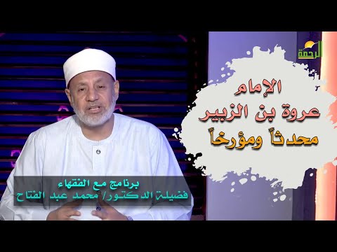 الإمام عروة بن الزبير محدثاً ومؤرخاً برنامج مع الفقهاء فضيلة الدكتور محمد عبدالفتاح