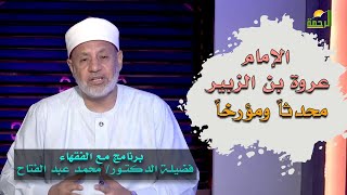 الإمام عروة بن الزبير محدثاً ومؤرخاً برنامج مع الفقهاء فضيلة الدكتور محمد عبدالفتاح