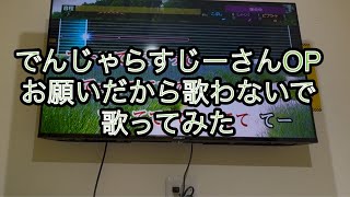 でんじゃらすじーさんOP お願いだから歌わないで　歌ってみた
