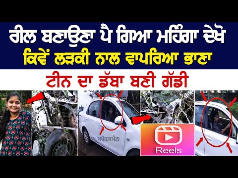 Reel ਬਣਾਉਣਾ ਪੈ ਗਿਆ ਮਹਿੰਗਾ ਦੇਖੋ ਕਿਵੇਂ ਲੜਕੀ ਨਾਲ ਵਾਪਰਿਆ ਭਾਣਾ, ਟੀਨ ਦਾ ਡੱਬਾ ਬਣੀ ਗੱਡੀ