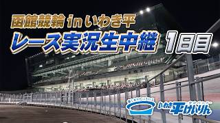 【函館inいわき平 実況中継】1日目 10月12日 いわき平[FⅡ]ミッドナイト