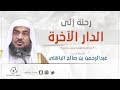 رحلة إلى الدار الآخرة - الشيخ عبدالرحمن الباهلي mp3