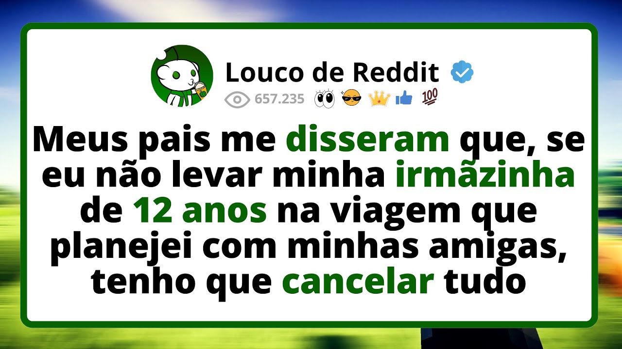Meus Pais Me Disseram Que Se Eu Não Levar Minha Irmãzinha De 12 Anos Na Viagem Que Planejei Com...