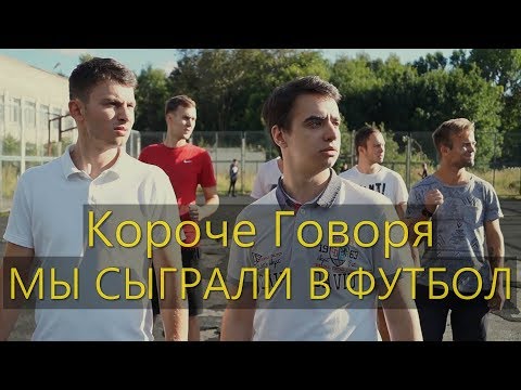 КОРОЧЕ ГОВОРЯ, МЫ СЫГРАЛИ В ФУТБОЛ