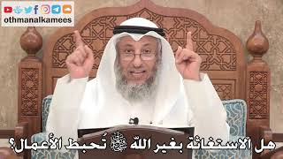 456 - هل الاستغاثة بغير الله تعالى تُحبط الأعمال؟ - عثمان الخميس