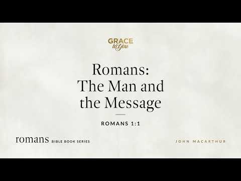 Romans: The Man and the Message (Romans 1:1) John MacArthur