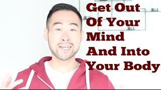 Get Out Of Your Mind And Into Your Body