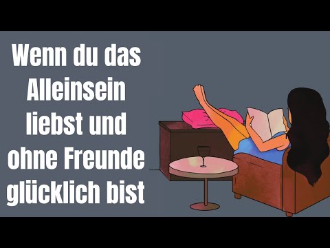 If you love being alone and are happy without friends