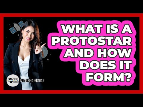 What Is A Protostar And How Does It Form? - Physics Frontier