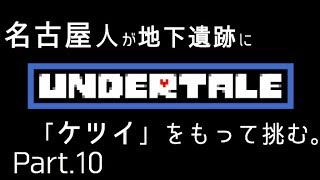 【初見実況】東京住み 名古屋人が、「ケツイ」をもって挑む。Part.10【Undertale】
