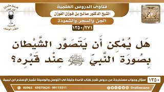 [271 /1350] هل يمكن أن يتصور الشيطان بصورة النبي ﷺ عند قبره؟ الشيخ صالح الفوزان