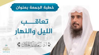 خطبة الجمعة بعنوان (تعاقب الليل والنهار ) للشيخ أ.د. سعد الخثلان image