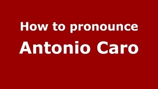 How to pronounce Antonio Caro